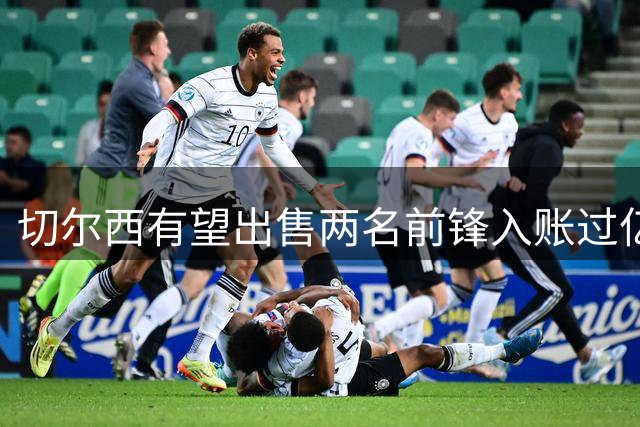 切尔西有望出售两名前锋入账过亿英镑 德拉普体检在即