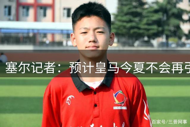 塞尔记者：预计皇马今夏不会再引援，阵容已没有空间容纳新援