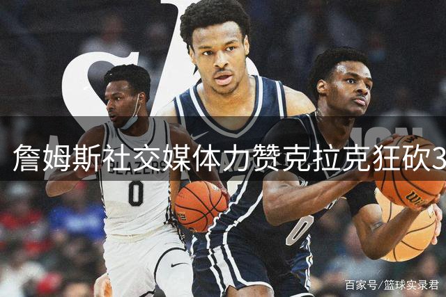 詹姆斯社交媒体力赞克拉克狂砍37分10助