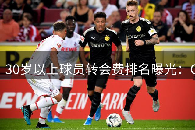 30岁以上球员转会费排名曝光：C罗居首，罗德里跻身前五