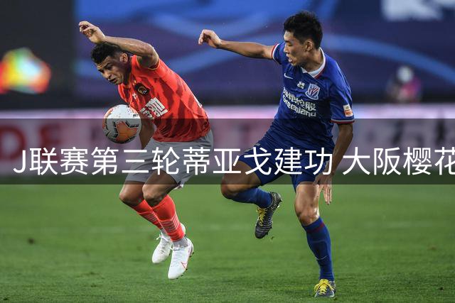 J联赛第三轮蒂亚戈建功 大阪樱花小胜清水心跳